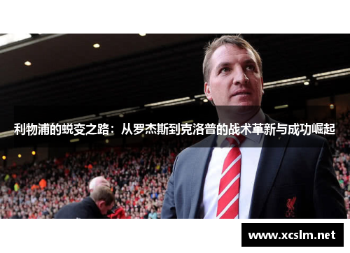 利物浦的蜕变之路:从罗杰斯到克洛普的战术革新与成功崛起 利物浦的蜕变之路:从罗杰斯到克洛普的战术革新与成功崛起
